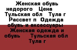 Женская обувь недорого › Цена ­ 500 - Тульская обл., Тула г., Рассвет п. Одежда, обувь и аксессуары » Женская одежда и обувь   . Тульская обл.,Тула г.